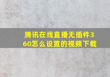 腾讯在线直播无插件360怎么设置的视频下载