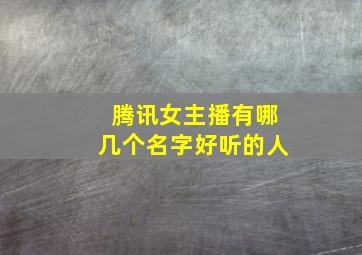 腾讯女主播有哪几个名字好听的人