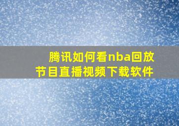 腾讯如何看nba回放节目直播视频下载软件