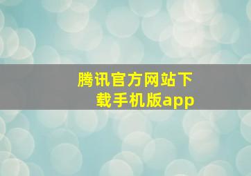 腾讯官方网站下载手机版app