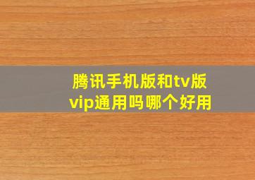 腾讯手机版和tv版vip通用吗哪个好用