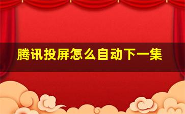 腾讯投屏怎么自动下一集