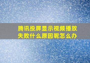 腾讯投屏显示视频播放失败什么原因呢怎么办