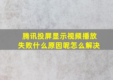 腾讯投屏显示视频播放失败什么原因呢怎么解决