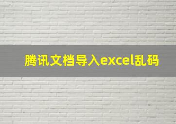 腾讯文档导入excel乱码