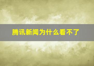 腾讯新闻为什么看不了