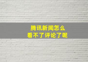 腾讯新闻怎么看不了评论了呢