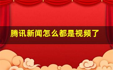 腾讯新闻怎么都是视频了