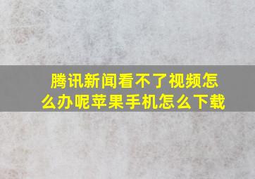 腾讯新闻看不了视频怎么办呢苹果手机怎么下载