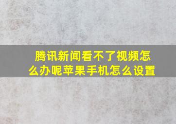 腾讯新闻看不了视频怎么办呢苹果手机怎么设置