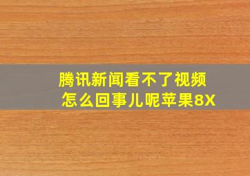 腾讯新闻看不了视频怎么回事儿呢苹果8X