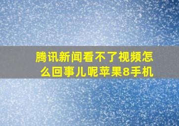 腾讯新闻看不了视频怎么回事儿呢苹果8手机