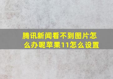 腾讯新闻看不到图片怎么办呢苹果11怎么设置