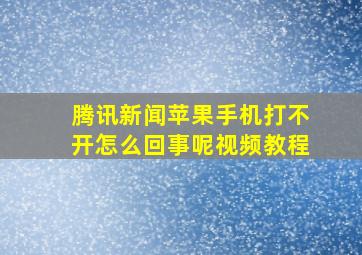 腾讯新闻苹果手机打不开怎么回事呢视频教程