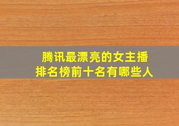 腾讯最漂亮的女主播排名榜前十名有哪些人