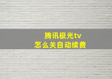 腾讯极光tv怎么关自动续费