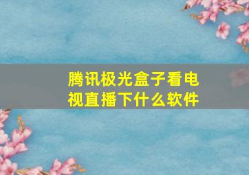 腾讯极光盒子看电视直播下什么软件