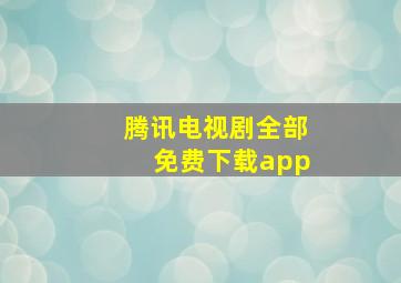 腾讯电视剧全部免费下载app