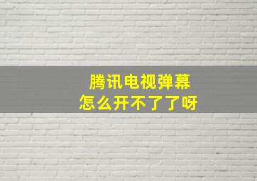 腾讯电视弹幕怎么开不了了呀