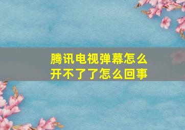 腾讯电视弹幕怎么开不了了怎么回事