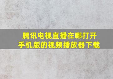 腾讯电视直播在哪打开手机版的视频播放器下载