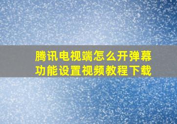 腾讯电视端怎么开弹幕功能设置视频教程下载