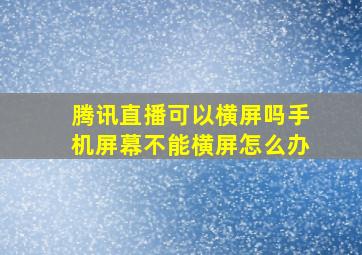 腾讯直播可以横屏吗手机屏幕不能横屏怎么办