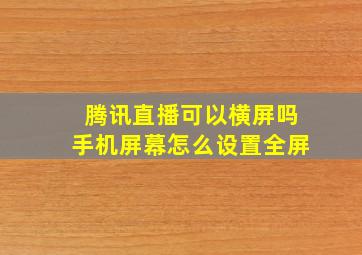 腾讯直播可以横屏吗手机屏幕怎么设置全屏