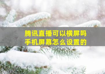 腾讯直播可以横屏吗手机屏幕怎么设置的