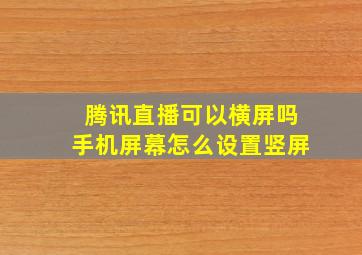 腾讯直播可以横屏吗手机屏幕怎么设置竖屏