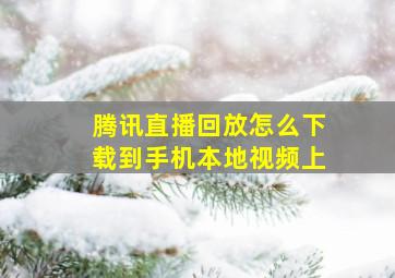 腾讯直播回放怎么下载到手机本地视频上