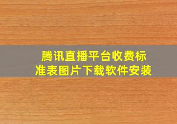 腾讯直播平台收费标准表图片下载软件安装