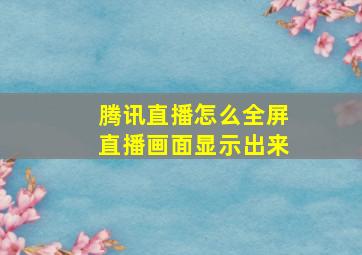 腾讯直播怎么全屏直播画面显示出来