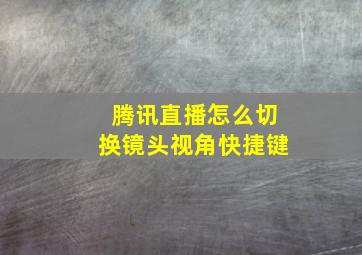 腾讯直播怎么切换镜头视角快捷键