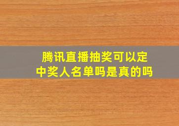 腾讯直播抽奖可以定中奖人名单吗是真的吗