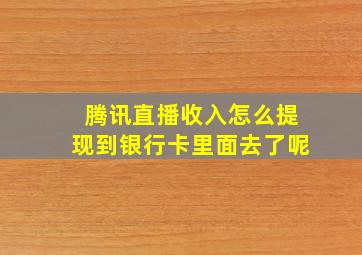 腾讯直播收入怎么提现到银行卡里面去了呢