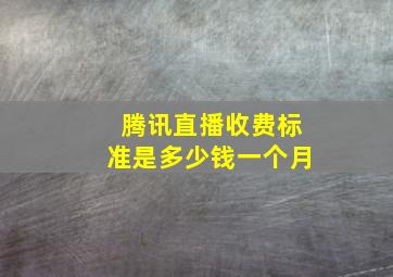 腾讯直播收费标准是多少钱一个月