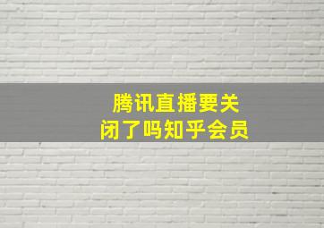 腾讯直播要关闭了吗知乎会员