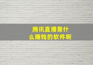 腾讯直播靠什么赚钱的软件啊