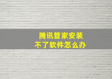 腾讯管家安装不了软件怎么办