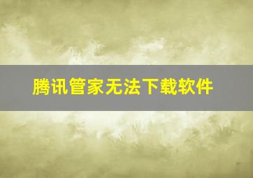 腾讯管家无法下载软件