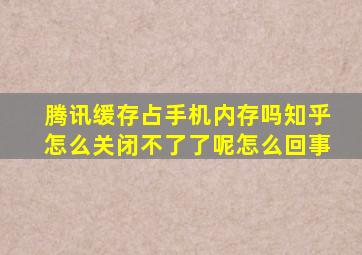 腾讯缓存占手机内存吗知乎怎么关闭不了了呢怎么回事