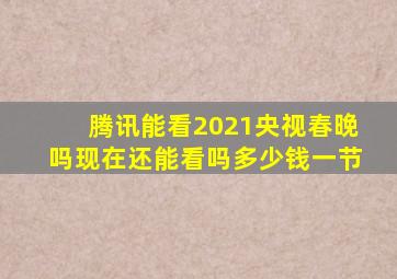 腾讯能看2021央视春晚吗现在还能看吗多少钱一节