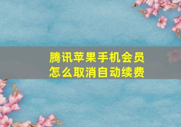 腾讯苹果手机会员怎么取消自动续费