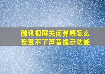 腾讯视屏关闭弹幕怎么设置不了声音提示功能