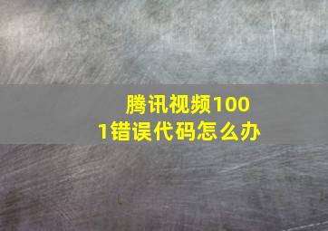 腾讯视频1001错误代码怎么办