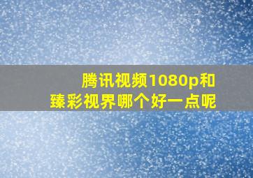 腾讯视频1080p和臻彩视界哪个好一点呢