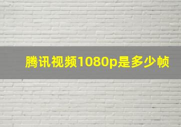 腾讯视频1080p是多少帧