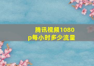 腾讯视频1080p每小时多少流量