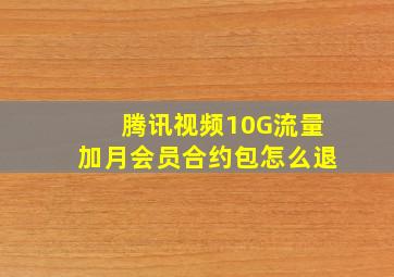 腾讯视频10G流量加月会员合约包怎么退